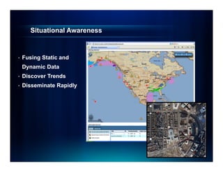 Situational Awareness


•   Fusing Static and
    Dynamic Data
•   Discover Trends
•   Disseminate Rapidly
 