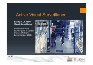 Active Visual Surveillance
         Example Of Active
         Visual Surveillance

         Identification of the
         Four Suspects In London
         Transport Network
         Bombings (July, 2005)




20/ 25
 