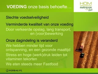 VOEDING  onze   basis behoefte…  Slechte voedselveiligheid Verminde rde kwaliteit van onze voeding Door verkeerde opslag, lang transport,  en (voor)bewerking  Onze dagindeling is veranderd We hebben minder tijd voor  ontspanning, en een g ezonde maaltijd Stress en hoge (werk)druk leiden tot vitaminen tekorten We eten steeds meer Fastfood 