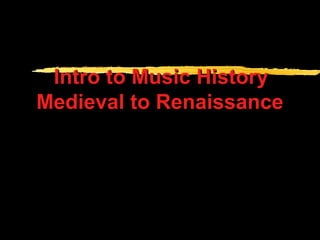 Intro to Music HistoryIntro to Music History
Medieval to RenaissanceMedieval to Renaissance
 