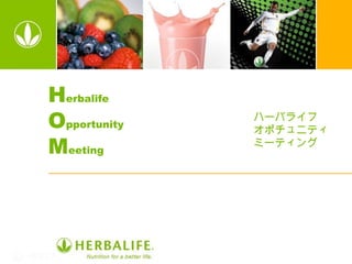 Herbalife
Opportunity   ハーバライフ
              オポチュニティ
Meeting       ミーティング
 