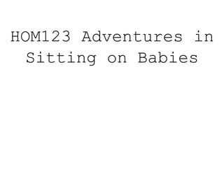 HOM123 Adventures in
Sitting on Babies
 