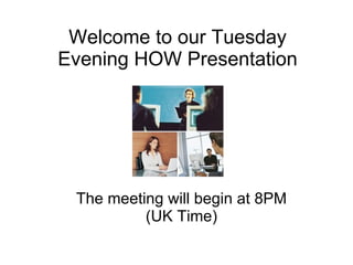 Welcome to our Tuesday Evening HOW Presentation The meeting will begin at 8PM (UK Time) 
