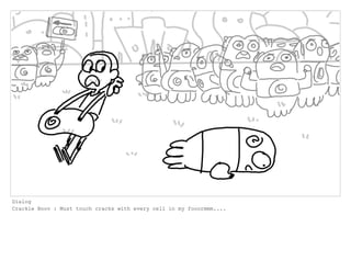 Dialog
Crackle Boov : Must touch cracks with every cell in my fooormmm....
 