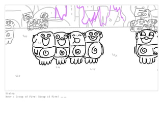 Dialog
Boov : Group of Five! Group of Five! ....
 