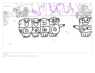 Dialog
Boov : Group of Five! Group of Five! ...
 