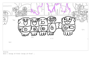 Dialog
Boov : Group of Five! Group of Five! .
 