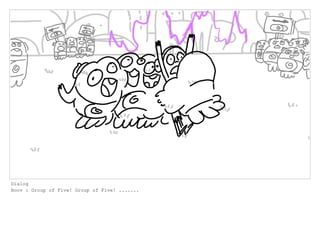 Dialog
Boov : Group of Five! Group of Five! .......
 