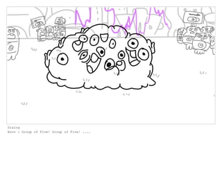 Dialog
Boov : Group of Five! Group of Five! ....
 