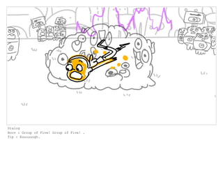 Dialog
Boov : Group of Five! Group of Five! .
Tip : Euuuuuugh.
 