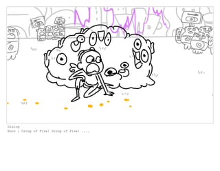 Dialog
Boov : Group of Five! Group of Five! ....
 