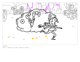 Dialog
Boov : Group of Five! Group of Five! ..
 