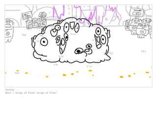 Dialog
Boov : Group of Five! Group of Five!
 