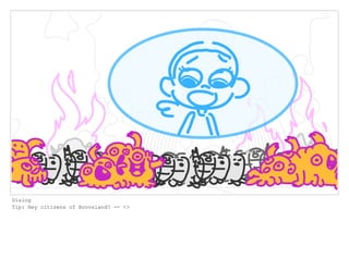 Dialog
Tip: Hey citizens of Boovsland? -- <>
 