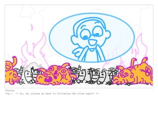 Dialog
Tip : -- So, uh, please go back to following the rules again! <>
 