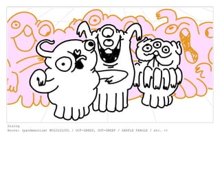 Dialog
Boovs: (pandemonium) WULULULUUL / OOT-GREEP, OOT-GREEP / DARFLE FARGLE / etc. <>
 