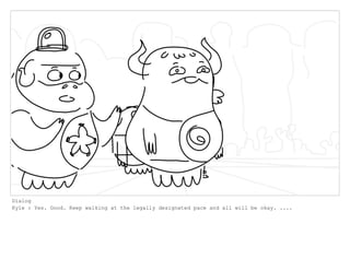 Dialog
Kyle : Yes. Good. Keep walking at the legally designated pace and all will be okay. ....
 