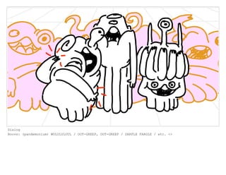 Dialog
Boovs: (pandemonium) WULULULUUL / OOT-GREEP, OOT-GREEP / DARFLE FARGLE / etc. <>
 