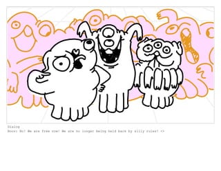 Dialog
Boov: No! We are free now! We are no longer being held back by silly rules! <>
 