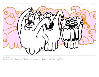 Dialog
Boov : Yeah! You said "There are no rules! That's the new rule!" <>
 