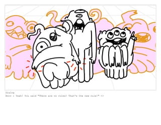 Dialog
Boov : Yeah! You said "There are no rules! That's the new rule!" <>
 