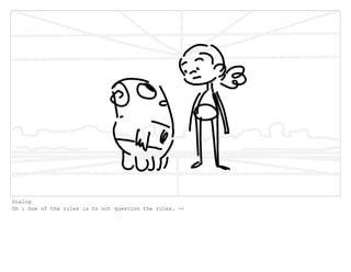 Dialog
Oh : One of the rules is to not question the rules. --
 