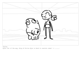 Dialog
Kyle: Out of the way, King of Police Kyle is back to restore order! -- ......
 