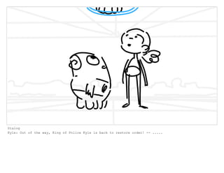 Dialog
Kyle: Out of the way, King of Police Kyle is back to restore order! -- .....
 