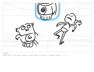 Dialog
Kyle: Out of the way, King of Police Kyle is back to restore order! -- ....
 