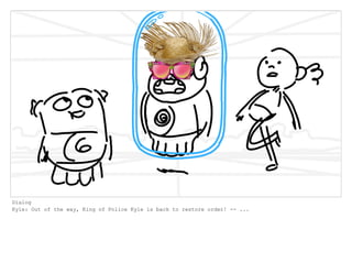 Dialog
Kyle: Out of the way, King of Police Kyle is back to restore order! -- ...
 