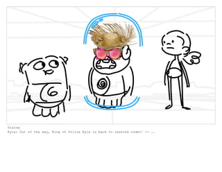 Dialog
Kyle: Out of the way, King of Police Kyle is back to restore order! -- ..
 