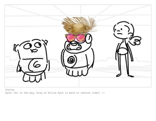 Dialog
Kyle: Out of the way, King of Police Kyle is back to restore order! --
 