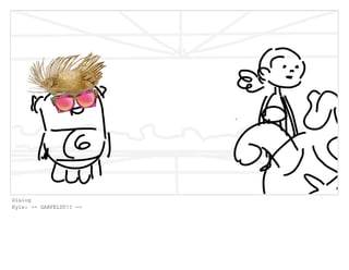 Dialog
Kyle: -- GARFELDT!? --
 