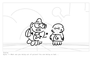 Dialog
Kyle: -- What are you doing out of prison? You are being so bad. .
 