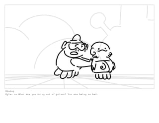 Dialog
Kyle: -- What are you doing out of prison? You are being so bad.
 