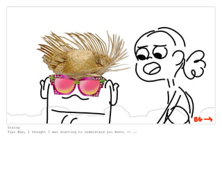 Dialog
Tip: Man, I thought I was starting to understand you Boov, -- ..
 