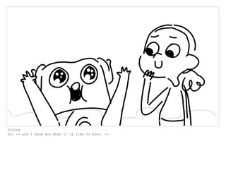 Dialog
Oh: -- and I show you what it is like to boov. --
 