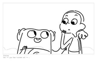 Dialog
Oh: -- you has turned out -- .
 