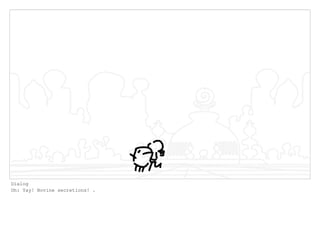 Dialog
Oh: Yay! Bovine secretions! .
 