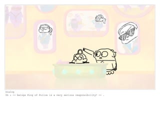 Dialog
Oh : -- beings King of Police is a very serious responsibility! -- .
 