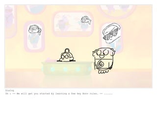 Dialog
Oh : -- We will get you started by learning a few key Boov rules. -- ......
 