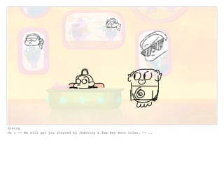 Dialog
Oh : -- We will get you started by learning a few key Boov rules. -- ..
 