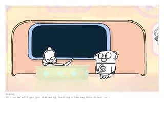 Dialog
Oh : -- We will get you started by learning a few key Boov rules. -- .
 