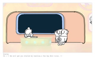 Dialog
Oh : -- We will get you started by learning a few key Boov rules. --
 