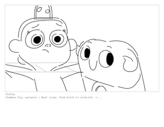 Dialog
Stephen Fry, narrator : Boov rules. From birth to un-birth. -- .
 