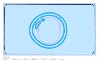 Dialog
SF,N : -- Hello little Boovies. Welcome to the free world. -- ......
 