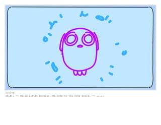 Dialog
SF,N : -- Hello little Boovies. Welcome to the free world. -- .....
 
