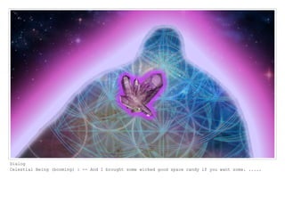 Dialog
Celestial Being (booming) : -- And I brought some wicked good space candy if you want some. .....
 