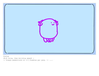 Dialog
SF,N (slow, then building speed) :
-- Always pedestriate at 2.5 fleebles per yerp. -- ....
 