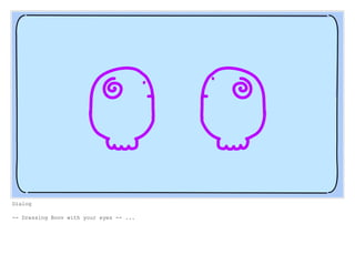 Dialog
-- Dressing Boov with your eyes -- ...
 